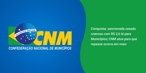 Conquista: sancionada cessão onerosa com R$ 2,6 bi para Municípios; CNM atua para que repasse ocorra em maio